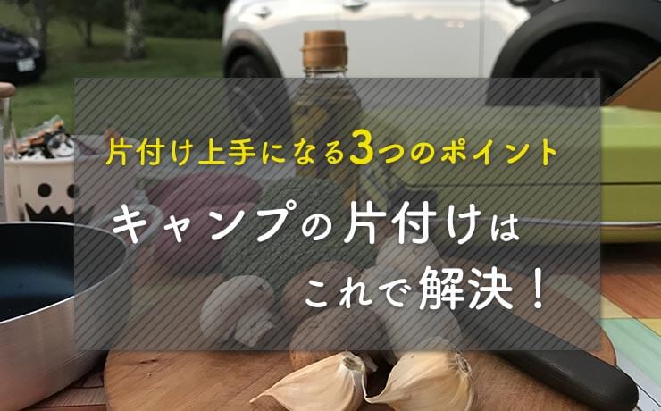 片付け上手になる3つのポイント！キャンプの後片付けはこれで解決！