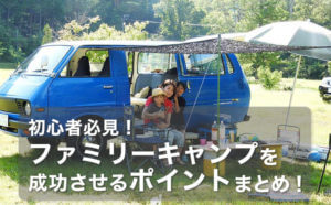 初心者必見！ファミリーキャンプを成功させるポイントまとめ！