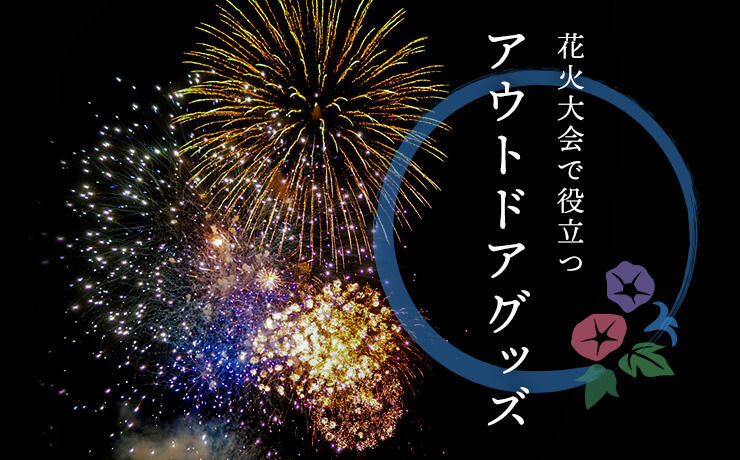 花火がもっと楽しくなる！花火大会で役立つアウトドアグッズ