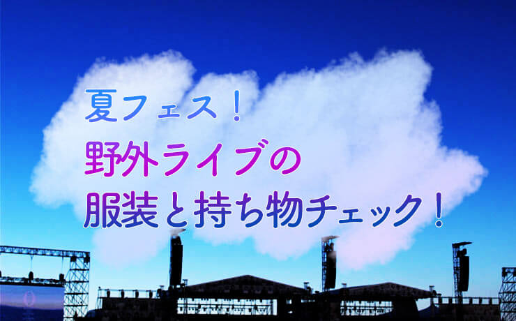 夏フェス！野外ライブの服装と持ち物はこれで決まり！