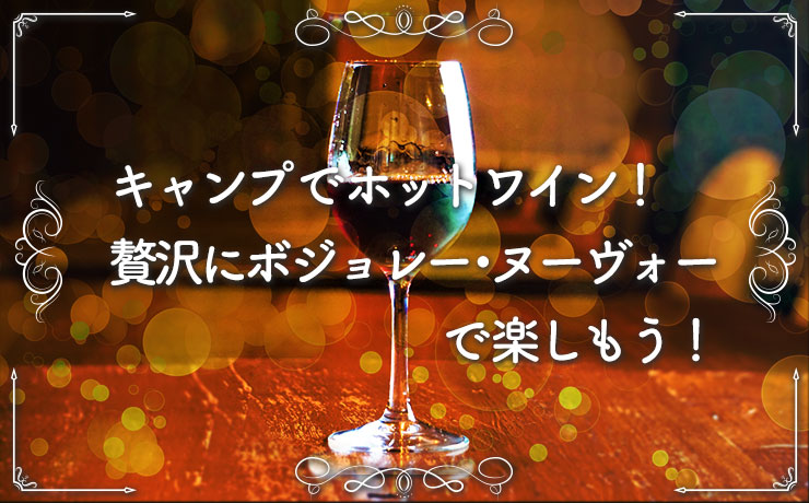 キャンプでホットワイン！贅沢にボジョレー・ヌーヴォーで楽しもう！