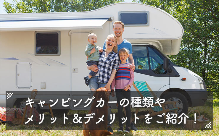 キャンピングカーの種類やメリット＆デメリットをご紹介！