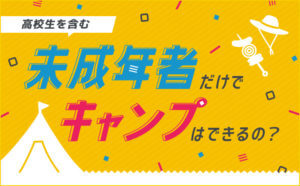 高校生を含む未成年者だけでキャンプはできるの？知っておきたいキャンプ場のルール！