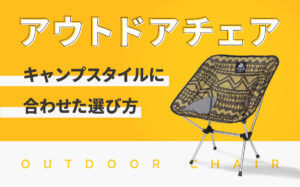 アウトドアチェアはどう選ぶ？キャンプのスタイルに合わせた選び方